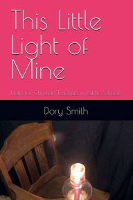 Title: This Little Light of Mine: Help for Christian Teachers in Public Schools, Author: Dory Smith