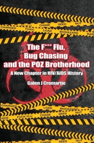 Title: The F*** Flu, Bug Chasing, And The POZ Brotherhood: A New Chapter In HIV/AIDS History:, Author: Galen Cromartie