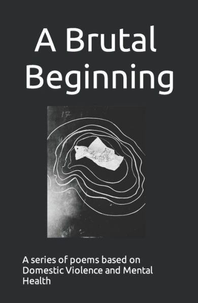 A brutal beginning: A series of Poems based on Domestic violence and mental health