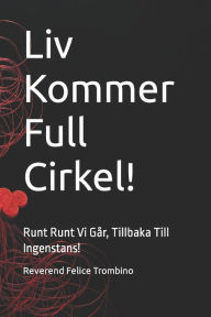 Title: Liv Kommer Full Cirkel!: Runt Runt Vi Går, Tillbaka Till Ingenstans!, Author: Reverend Felice Trombino