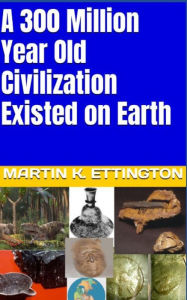 Title: A 300 Million Year Old Civilization Existed on Earth, Author: Martin K. Ettington