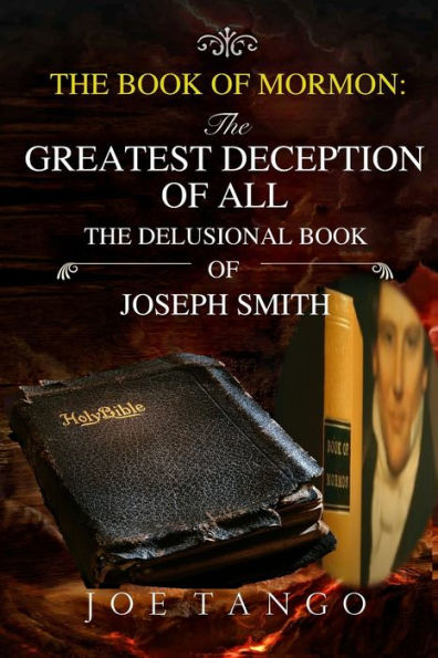 The Book of Mormon: The Greatest Deception of All The Delusional Book of Joseph Smith