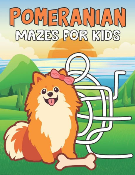 Pomeranian Mazes For Kids: This Cute Pomeranian Brain Games Fun Maze Work Book Includes Instructions For Problem-Solving For Kids