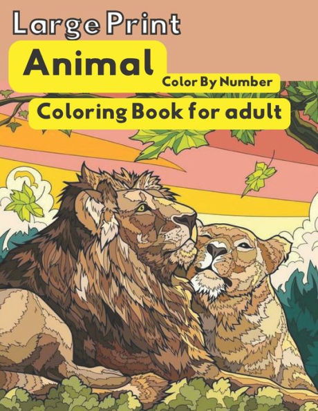 Large Print Animal Color By Number Coloring Book For Adults: Large Print Animals Tigers, elephants, horses, foxes and many more! color by number coloring books for adults...