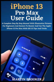 Title: iPhone 13 Pro Max User Guide: Learn All You Need To Know About The iPhone 13 Pro Max With Easy Step By Step Instructions, Author: Martin Brooker