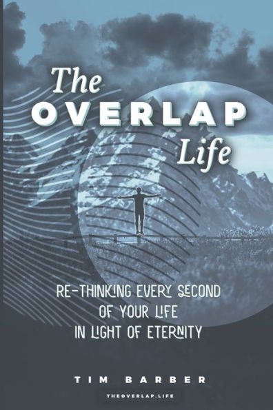 The Overlap Life: Rethinking Every Second of Your Life in Light of Eternity