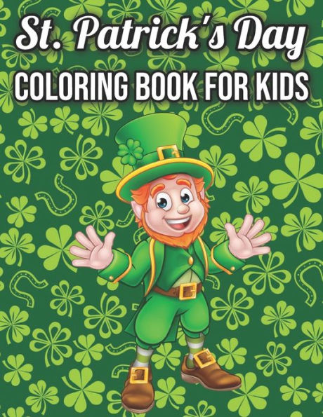 St. Patrick's Day Coloring Book For Kids: Cute St. Patrick's Day Children's Book, Lucky Clovers, Funny Leprechauns, & Shamrocks, Pots Of Gold, Rainbows, And More Holiday Coloring Book