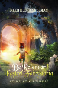 Title: De Reis naar Kasteel Fairystoria: Het Boek met Alle Verhalen, Author: Mechtild Henkelman