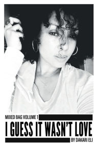 Title: Mixed Bag Volume 1: I Guess It Wasn't Love, Author: Dakari Eli