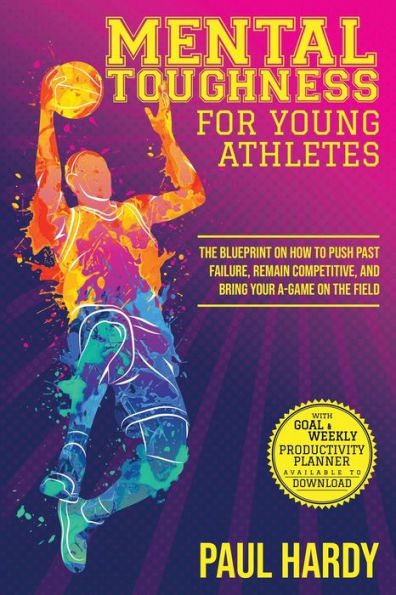 Mental Toughness for Young Athletes: the Blueprint on How to Push Past Failure, Remain Competitive, and Bring Your A-Game Field