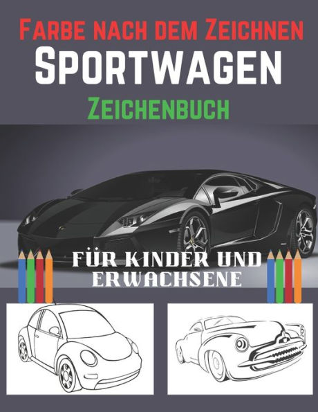 Farbe nach dem Zeichnen- Sport Wagen Zeichenbuch Für Kinder und Erwachsene: Reduzieren Sie Stress und gewinnen Sie Energie mit diesen herausragenden exotischen Luxusautos/ Sportwagen Malbuch für Kinder.