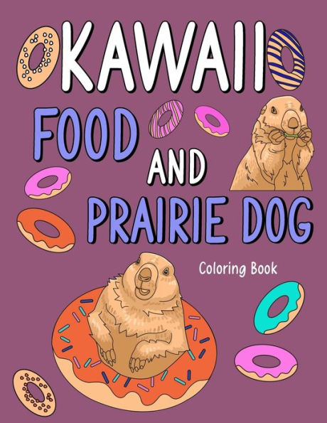 Kawaii Food and Prairie Dog: Kawaii Food and Prairie Dog Coloring Book, Adult Coloring Pages, Painting Food Menu Recipes and Animal Pictures, Gifts for Prairie Dog Lovers
