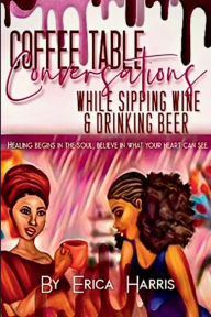 Title: Coffee Table Conversations While Sipping Wine & Drinking Beer, Author: Erica Harris