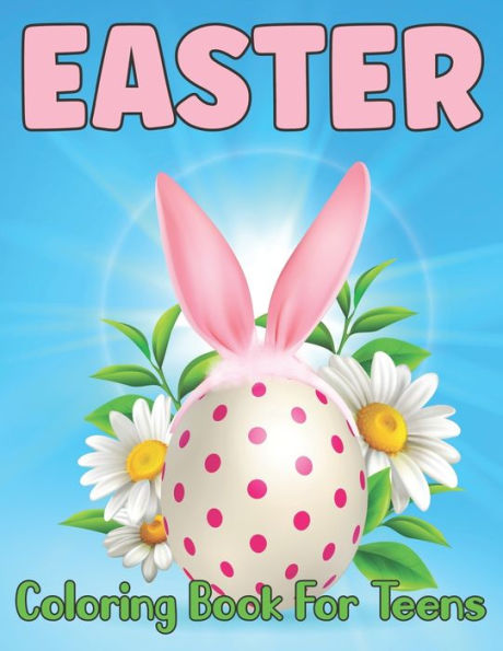 Easter Coloring Book for Teens: Easy Easter Coloring Pages Featuring Cute Bunnies, Easter Eggs And Many More For Adults Stress Relief And Relaxation