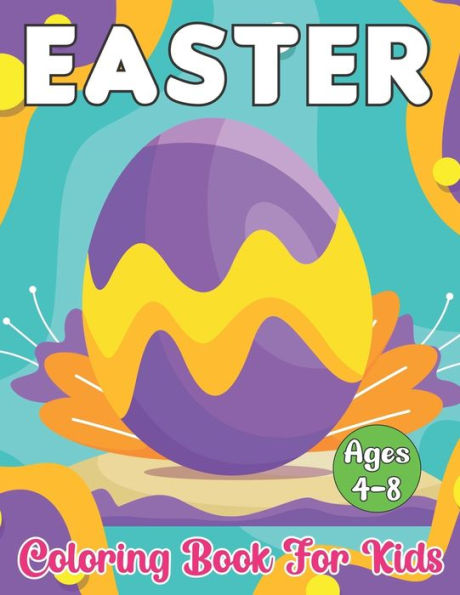 Easter Coloring Book for Kids Ages 4-8: A Fun Happy Easter Kids Activity Book Including Coloring Pages With Easter Bunny, Egg, Flowers and More