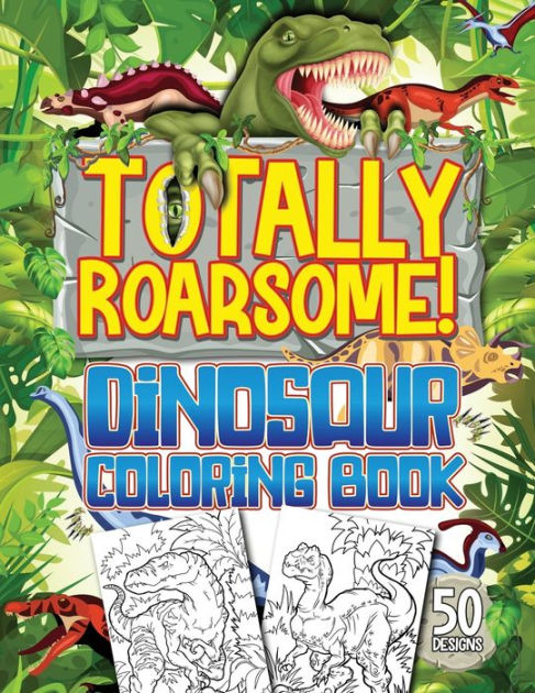 Totally Roarsome Dinosaur Coloring Book: BIG Collection of 50 Fun ...