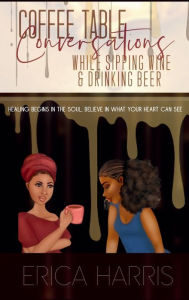 Title: Coffee Table Conversations While Sipping Wine & Drinking Beer, Author: Erica Harris