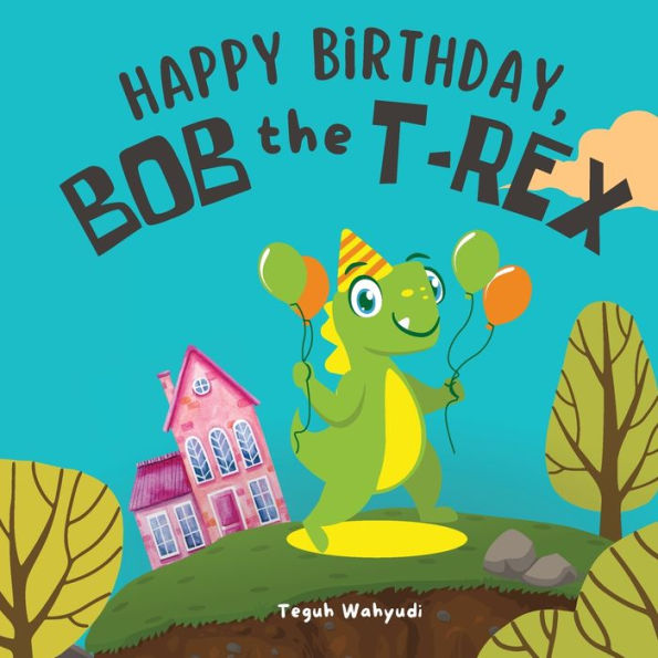 Happy Birthday, Bob the T-Rex: A Story About a Friendly Dinosaur and His Friends