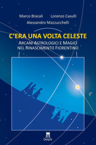 Title: C'era una volta celeste. Arcani astrologici e magici nel Rinascimento fiorentino, Author: Lorenzo Casulli