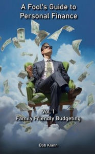 Title: A Fool's Guide to Personal Finance: Vol. 1 - Family Friendly Budgeting, Author: Bob Klann