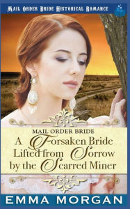 Title: A Forsaken Bride Lifted From Sorrow By The Scarred Miner, Author: Emma Morgan