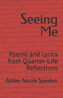 Seeing Me: Poems and Lyrics from Quarter-Life Reflections
