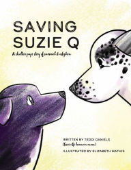 Title: Saving Suzie Q: A shelter pup's story of survival and adoption, Author: Teddi Daniels