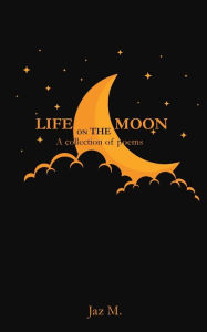 Title: Life on the Moon: A collection of poems, Author: Jaz M.