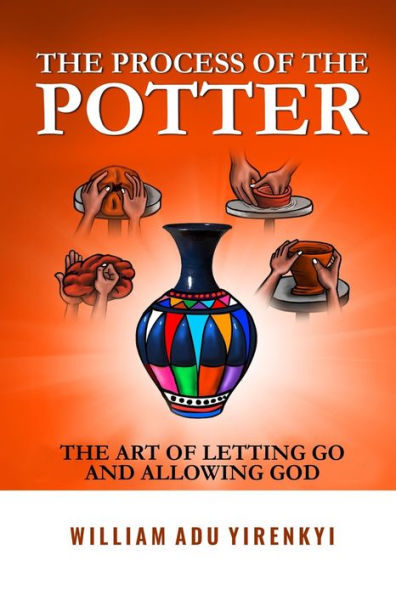 The Process Of The Potter: The Art Of Letting Go and Allowing God
