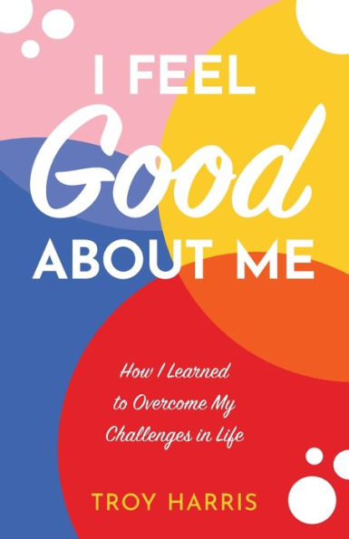 I Feel Good About Me: How Learned to Overcome My Challenges Life