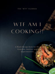 Title: WTF AM I COOKING?!: A Blank Recipe Book for the Grannies, Aunties, and Experimenters, Author: Rachel Drewery