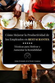 Title: Como mejora la productividad de los empleados en restaurantes: Técnicas para Motivar y Aumentar la Rentabilidad, Author: Jaime Fernandez de la Puente-Campano