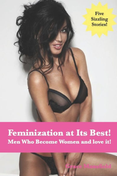 Feminization at Its Best!: Men Who Become Women and love it!
