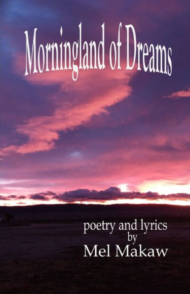 Morningland of Dreams: poetry and lyrics by Mel Makaw