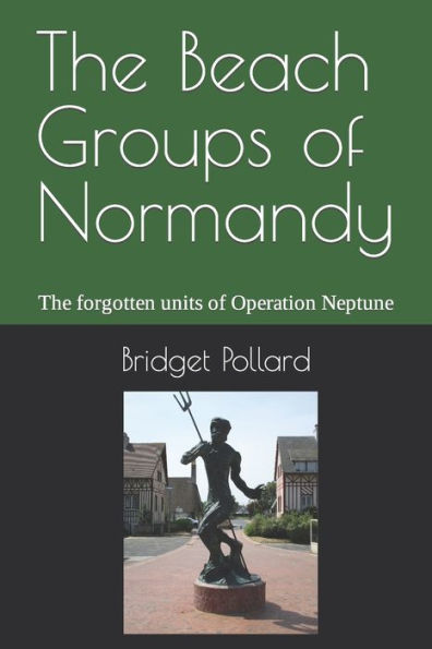 The Beach Groups of Normandy: The forgotten units of Operation Neptune