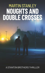 Title: Noughts and Double Crosses: A Stanton Brothers thriller, Author: Martin Stanley