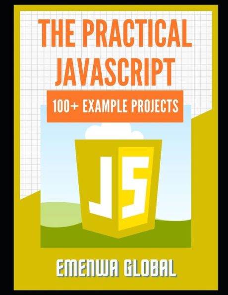 The Practical JavaScript: 100+ Practical JavaScript Programming Practices And Projects