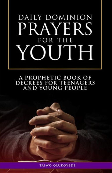 Daily Dominion Prayers for the Youth: A Prophetic Book of Decrees for Teenagers and Young People