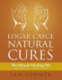 Edgar Cayce Natural Cures: The Miracle Healing Oil Called 