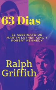 Title: 63 Dias: El Asesinato de Martin Luther King y Robert F Kennedy, Author: Ralph Griffith