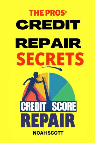 The Pros' Credit Repair Secrets: Learn The Top Credit Secrets To Repair Your Credit Score Legitimately. 6 Proven Strategies To Fix Your Bad Credit And Increase Your Credit Score