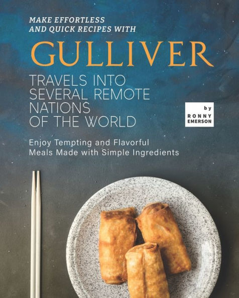 Make Effortless and Quick Recipes with Gulliver Travels into Several Remote Nations of The World: Enjoy Tempting and Flavorful Meals Made with Simple Ingredients
