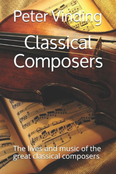 Classical Composers: The lives and music of the great classical composers
