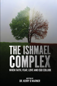 Title: The Ishmael Complex: When Faith, Fear, Love, and Ego Collide, Author: Dr. Kerry B. Warner