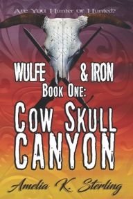 Title: Cow Skull Canyon: Wulfe & Iron Book One, Author: Amelia K. Sterling