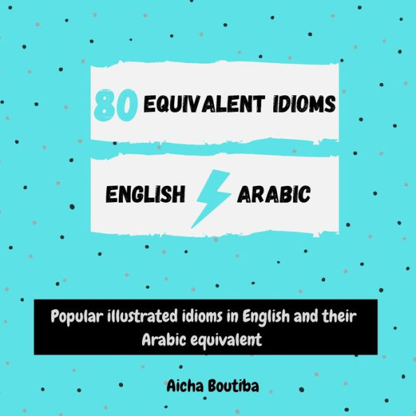 80 Equivalent idioms English-Arabic: Popular illustrated idioms in English and their Arabic equivalent