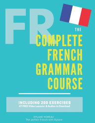 Title: The Complete French Grammar Course: French beginners to advanced - Including 200 exercises, audios and video lessons, Author: Dylane Moreau