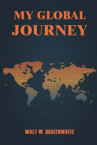 Title: My Global Journey: An Autobiography, Author: Walt Braithwaite