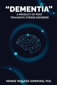 Title: DEMENTIA: A product of Post-Traumatic Stress Disorder, Author: Minnie Simmons