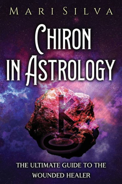 Chiron in Astrology: The Ultimate Guide to the Wounded Healer by Mari ...